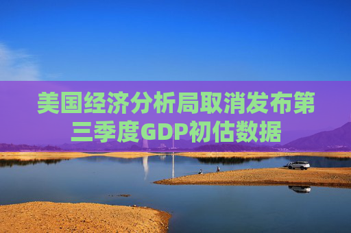 美国经济分析局取消发布第三季度GDP初估数据