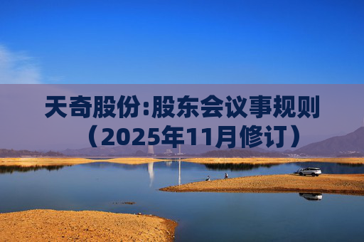 天奇股份:股东会议事规则（2025年11月修订）