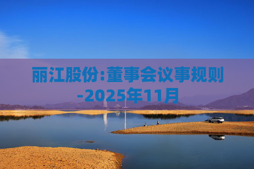 丽江股份:董事会议事规则-2025年11月