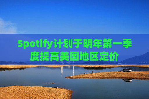Spotify计划于明年第一季度提高美国地区定价