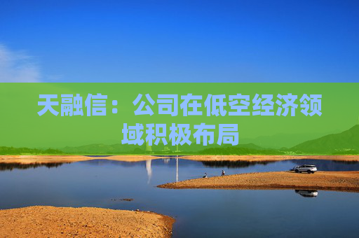 天融信：公司在低空经济领域积极布局