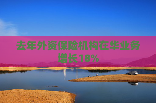 去年外资保险机构在华业务增长18%