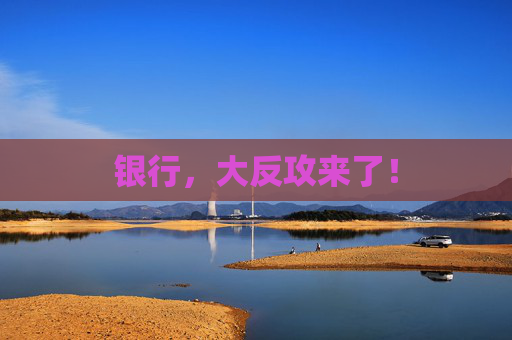 银行，大反攻来了！
