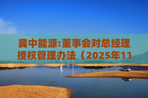 冀中能源:董事会对总经理授权管理办法（2025年11月）