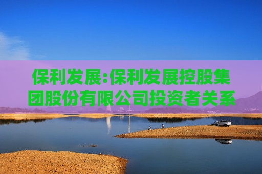保利发展:保利发展控股集团股份有限公司投资者关系管理制度（2025年11月修订）