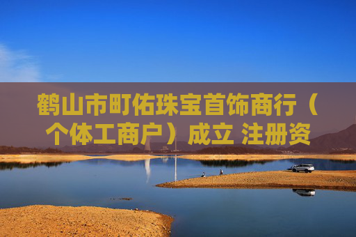 鹤山市町佑珠宝首饰商行（个体工商户）成立 注册资本0.3万人民币
