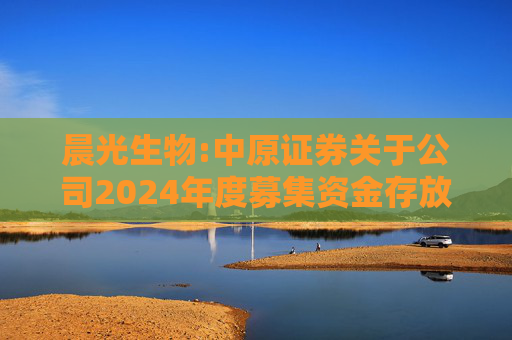 晨光生物:中原证券关于公司2024年度募集资金存放与使用情况的专项核查意见