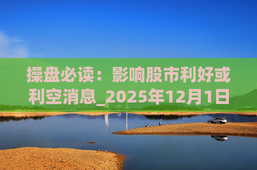 操盘必读:影响股市利好或利空消息_2025年12月1日_财经新闻 第1张 操盘必读:影响股市利好或利空消息_2025年12月1日_财经新闻 第1张