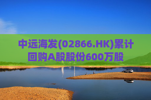 中远海发(02866.HK)累计回购A股股份600万股  第1张