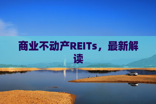 商业不动产REITs，最新解读  第1张
