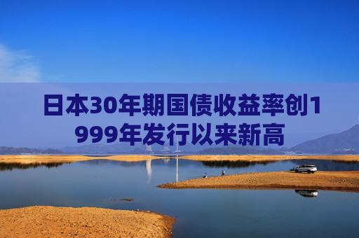 日本30年期国债收益率创1999年发行以来新高  第1张