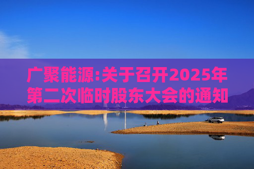 广聚能源:关于召开2025年第二次临时股东大会的通知  第1张