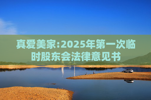 真爱美家:2025年第一次临时股东会法律意见书