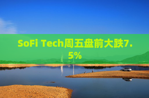 SoFi Tech周五盘前大跌7.5%