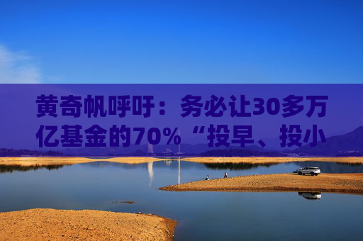 黄奇帆呼吁：务必让30多万亿基金的70%“投早、投小、投硬科技、投长周期”