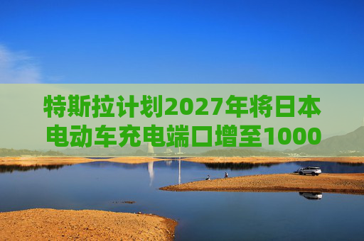 特斯拉计划2027年将日本电动车充电端口增至1000个