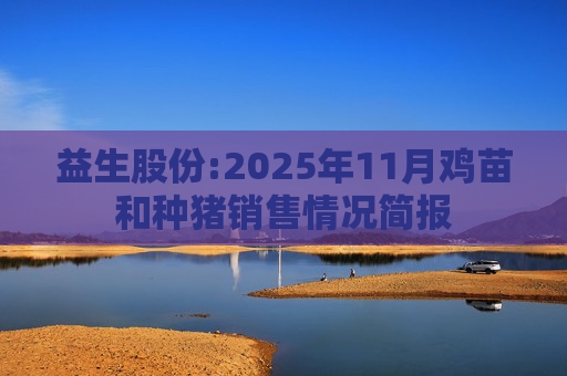 益生股份:2025年11月鸡苗和种猪销售情况简报