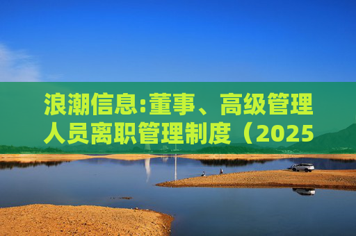 浪潮信息:董事、高级管理人员离职管理制度（2025年12月）