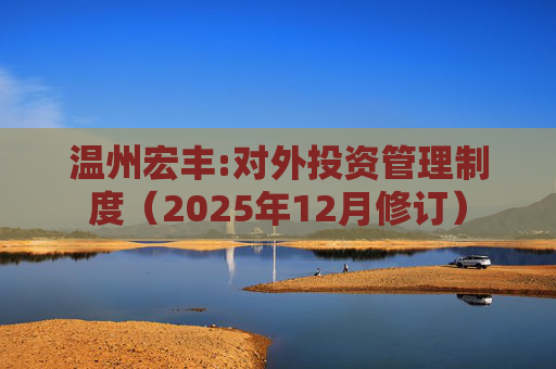 温州宏丰:对外投资管理制度（2025年12月修订）