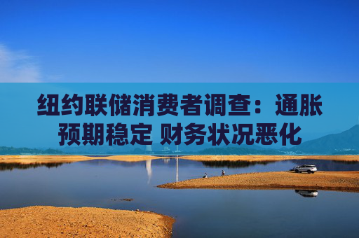 纽约联储消费者调查:通胀预期稳定 财务状况恶化 第1张 纽约联储消费者调查:通胀预期稳定 财务状况恶化 第1张