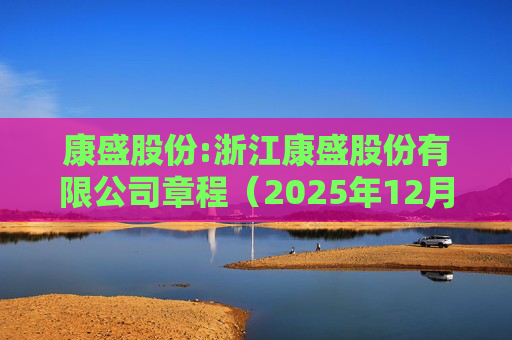 康盛股份:浙江康盛股份有限公司章程（2025年12月）  第1张