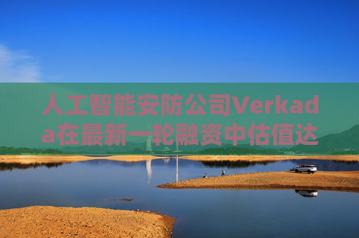 人工智能安防公司Verkada在最新一轮融资中估值达58亿美元 第1张 人工智能安防公司Verkada在最新一轮融资中估值达58亿美元 第1张