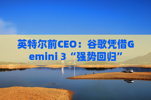英特尔前CEO：谷歌凭借Gemini 3“强势回归”