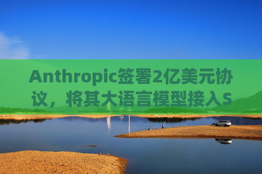 Anthropic签署2亿美元协议，将其大语言模型接入Snowflake客户平台