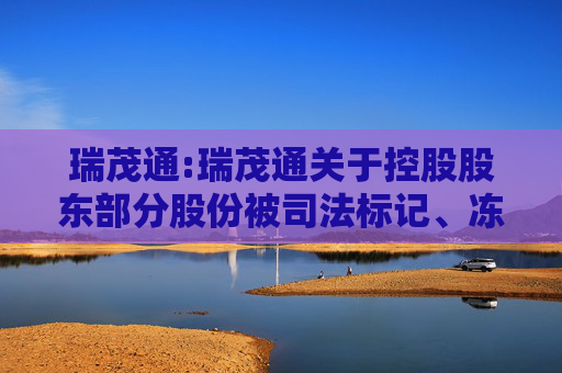 瑞茂通:瑞茂通关于控股股东部分股份被司法标记、冻结及轮候冻结的公告