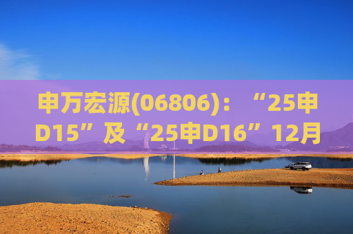 申万宏源(06806)：“25申D15”及“25申D16”12月5日起在深交所上市
