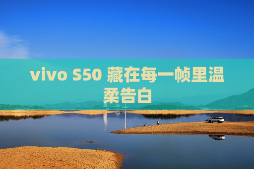 vivo S50 藏在每一帧里温柔告白