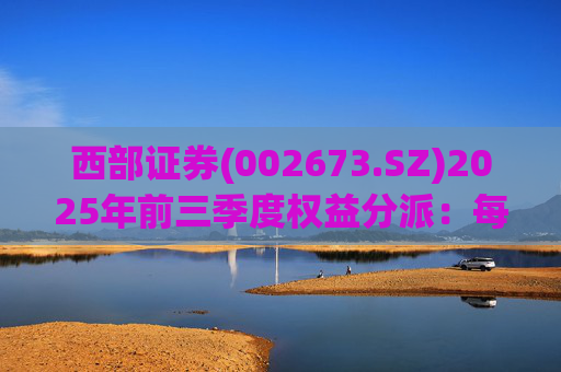 西部证券(002673.SZ)2025年前三季度权益分派:每股拟派利0.02元 第1张 西部证券(002673.SZ)2025年前三季度权益分派:每股拟派利0.02元 第1张