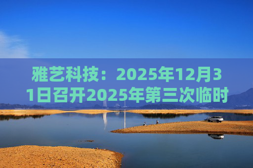 雅艺科技：2025年12月31日召开2025年第三次临时股东会
