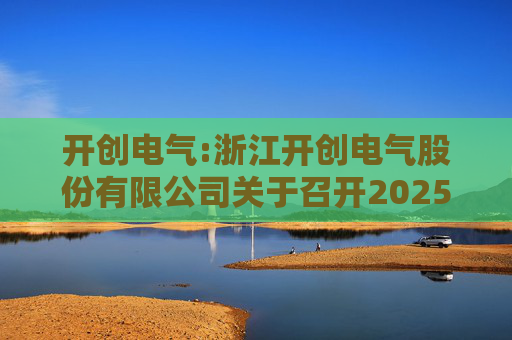 开创电气:浙江开创电气股份有限公司关于召开2025年第四次临时股东会的通知
