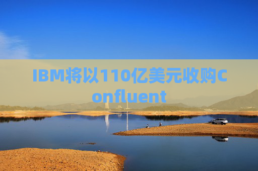 IBM将以110亿美元收购Confluent  第1张