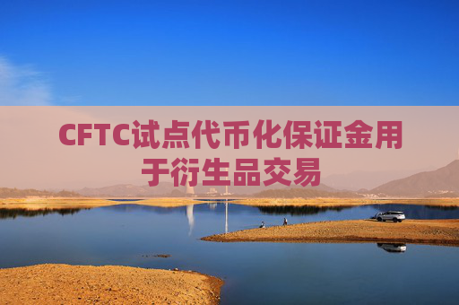 CFTC试点代币化保证金用于衍生品交易  第1张