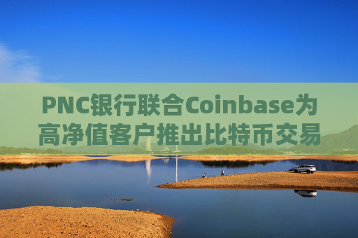 PNC银行联合Coinbase为高净值客户推出比特币交易服务 第1张 PNC银行联合Coinbase为高净值客户推出比特币交易服务 第1张