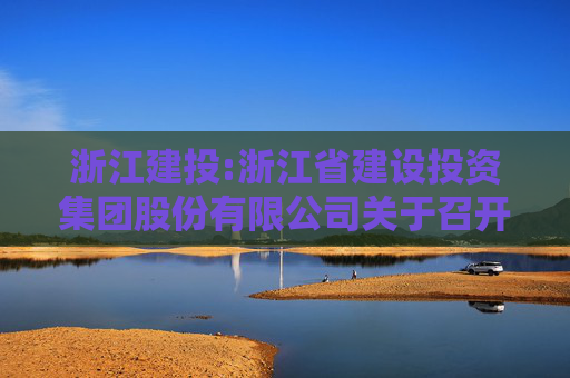 浙江建投:浙江省建设投资集团股份有限公司关于召开2025年第二次临时股东大会的通知  第1张