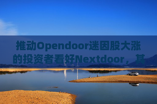 推动Opendoor迷因股大涨的投资者看好Nextdoor,其股价应声飙升 第1张 推动Opendoor迷因股大涨的投资者看好Nextdoor,其股价应声飙升 第1张