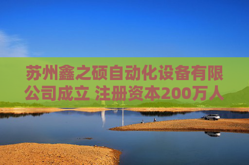苏州鑫之硕自动化设备有限公司成立 注册资本200万人民币 第1张 苏州鑫之硕自动化设备有限公司成立 注册资本200万人民币 第1张