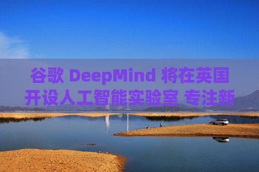 谷歌 DeepMind 将在英国开设人工智能实验室 专注新材料研发  第1张