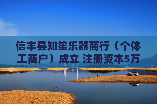 信丰县知笙乐器商行(个体工商户)成立 注册资本5万人民币 第1张 信丰县知笙乐器商行(个体工商户)成立 注册资本5万人民币 第1张