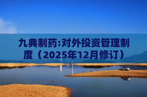九典制药:对外投资管理制度（2025年12月修订）