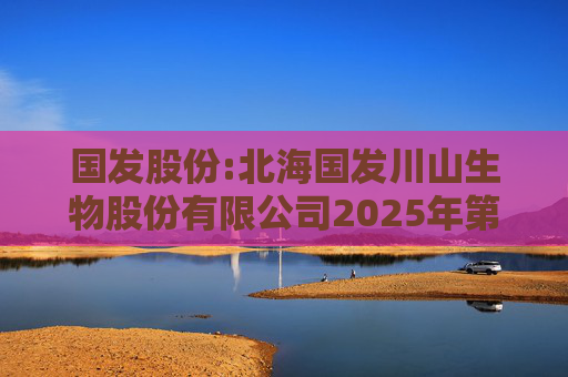 国发股份:北海国发川山生物股份有限公司2025年第三次临时股东大会的法律意见书
