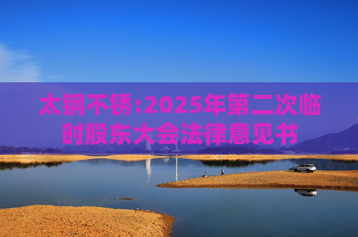 太钢不锈:2025年第二次临时股东大会法律意见书