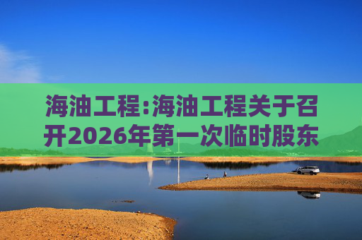 海油工程:海油工程关于召开2026年第一次临时股东会的通知