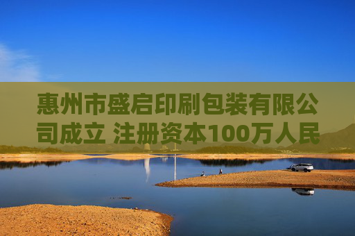 惠州市盛启印刷包装有限公司成立 注册资本100万人民币