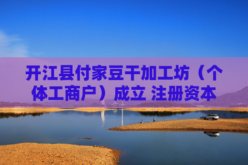 开江县付家豆干加工坊（个体工商户）成立 注册资本1万人民币