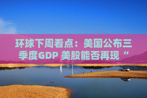 环球下周看点：美国公布三季度GDP 美股能否再现“圣诞老人行情”？