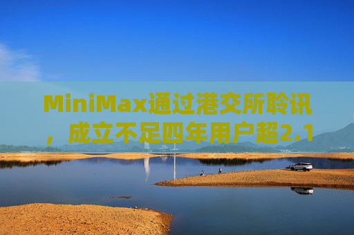 MiniMax通过港交所聆讯，成立不足四年用户超2.12亿